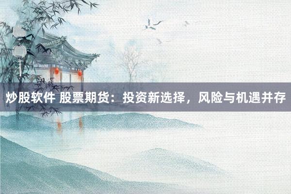 炒股软件 股票期货：投资新选择，风险与机遇并存