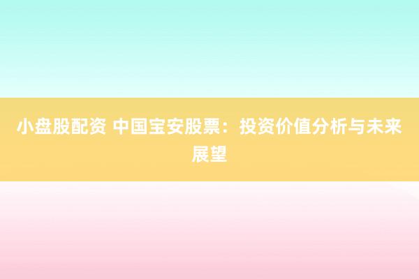 小盘股配资 中国宝安股票：投资价值分析与未来展望