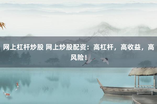 网上杠杆炒股 网上炒股配资：高杠杆，高收益，高风险！