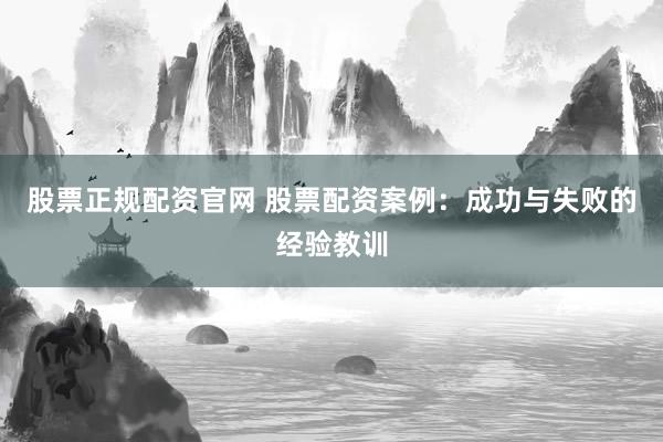 股票正规配资官网 股票配资案例：成功与失败的经验教训