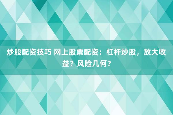 炒股配资技巧 网上股票配资：杠杆炒股，放大收益？风险几何？