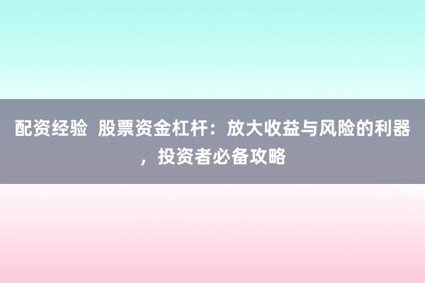 配资经验  股票资金杠杆：放大收益与风险的利器，投资者必备攻略