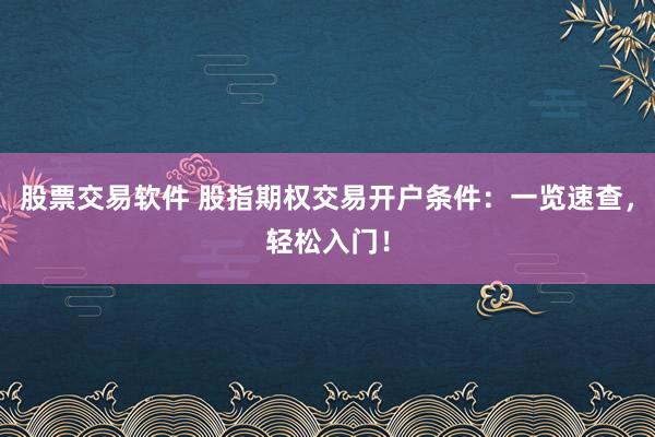 股票交易软件 股指期权交易开户条件：一览速查，轻松入门！
