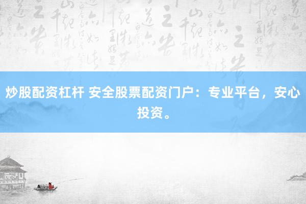 炒股配资杠杆 安全股票配资门户：专业平台，安心投资。