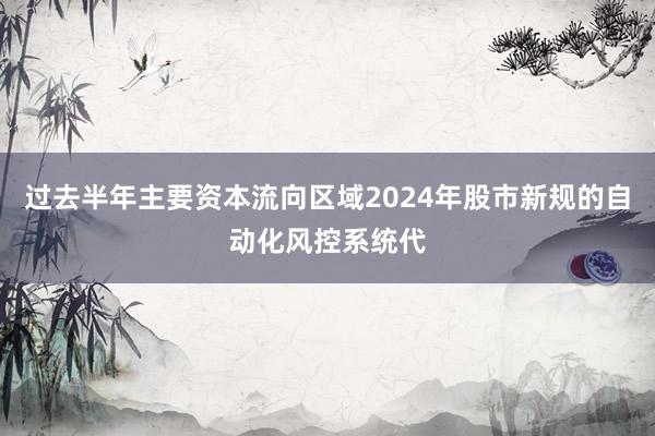 过去半年主要资本流向区域2024年股市新规的自动化风控系统代