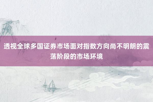 透视全球多国证券市场面对指数方向尚不明朗的震荡阶段的市场环境