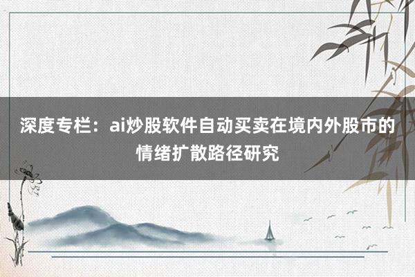 深度专栏：ai炒股软件自动买卖在境内外股市的情绪扩散路径研究