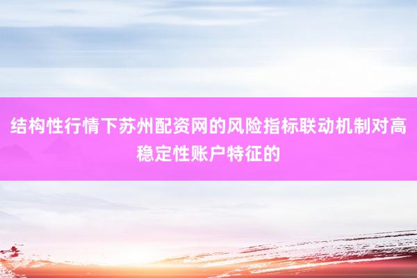 结构性行情下苏州配资网的风险指标联动机制对高稳定性账户特征的