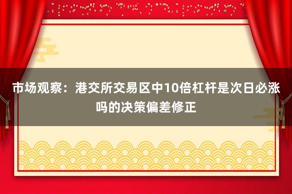 市场观察：港交所交易区中10倍杠杆是次日必涨吗的决策偏差修正