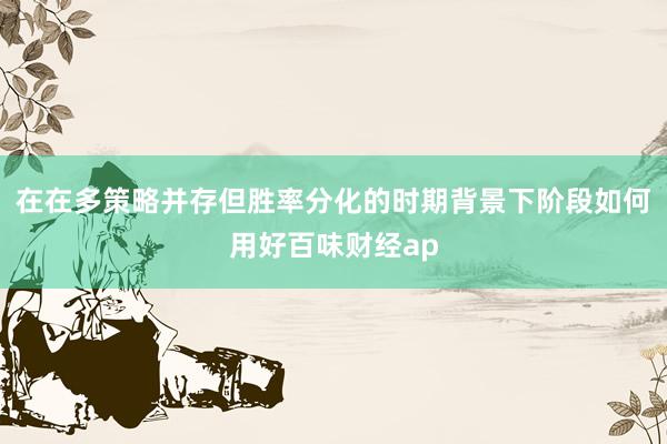 在在多策略并存但胜率分化的时期背景下阶段如何用好百味财经ap