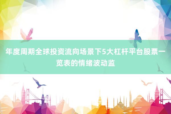 年度周期全球投资流向场景下5大杠杆平台股票一览表的情绪波动监