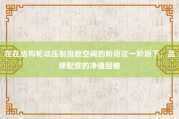 在在结构轮动压制指数空间的阶段这一阶段下，品牌配资的净值回撤