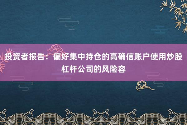 投资者报告：偏好集中持仓的高确信账户使用炒股杠杆公司的风险容