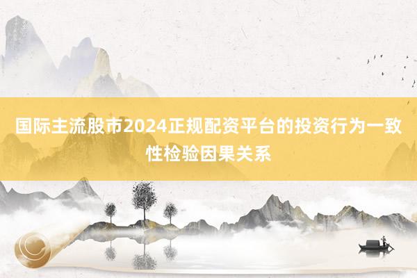 国际主流股市2024正规配资平台的投资行为一致性检验因果关系