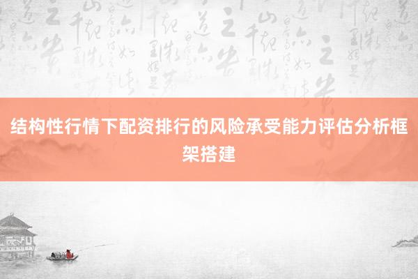结构性行情下配资排行的风险承受能力评估分析框架搭建