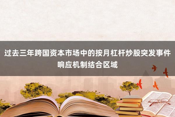 过去三年跨国资本市场中的按月杠杆炒股突发事件响应机制结合区域