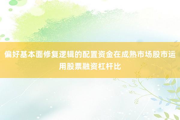 偏好基本面修复逻辑的配置资金在成熟市场股市运用股票融资杠杆比