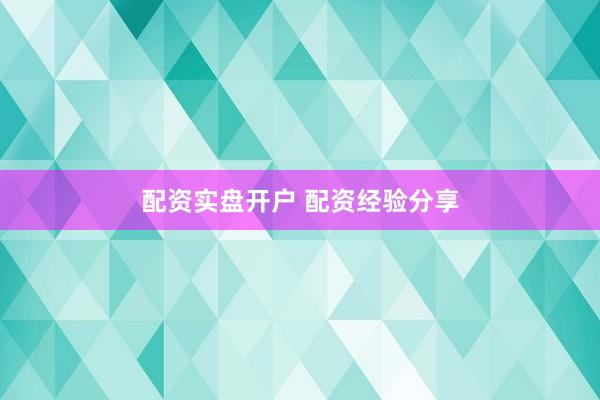 配资实盘开户 配资经验分享