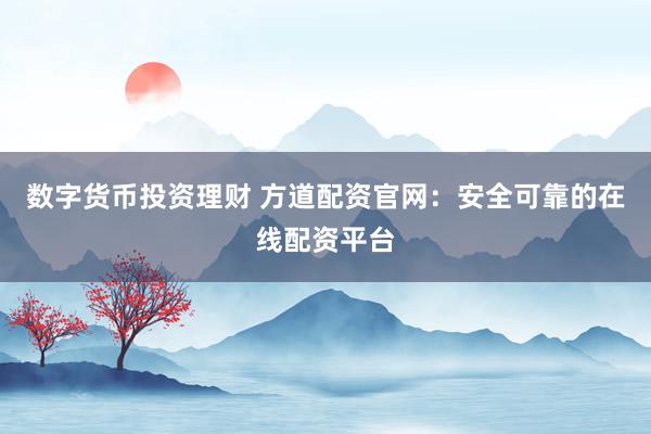 数字货币投资理财 方道配资官网：安全可靠的在线配资平台