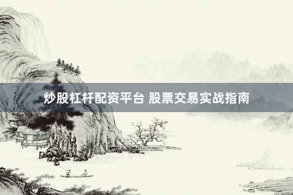 炒股杠杆配资平台 股票交易实战指南