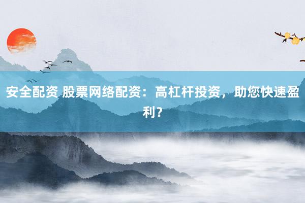 安全配资 股票网络配资：高杠杆投资，助您快速盈利？