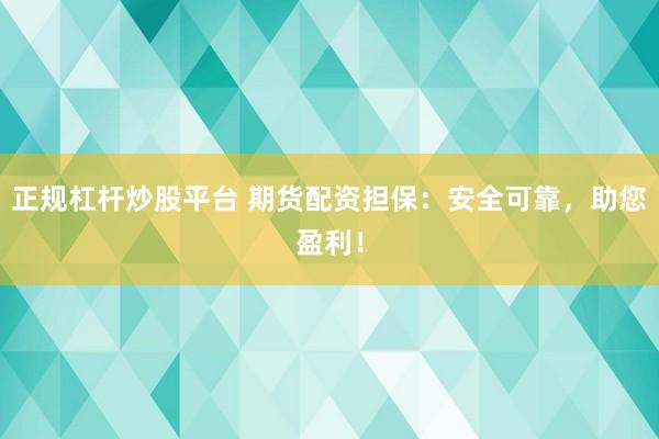 正规杠杆炒股平台 期货配资担保：安全可靠，助您盈利！