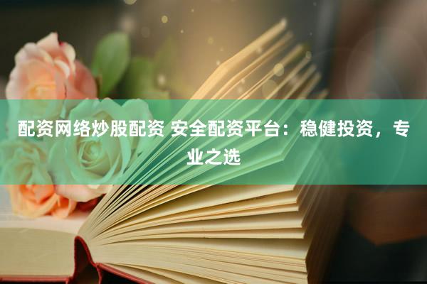 配资网络炒股配资 安全配资平台：稳健投资，专业之选