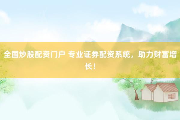 全国炒股配资门户 专业证券配资系统，助力财富增长！