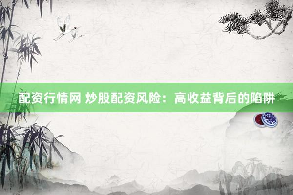 配资行情网 炒股配资风险：高收益背后的陷阱