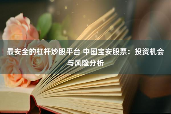 最安全的杠杆炒股平台 中国宝安股票：投资机会与风险分析