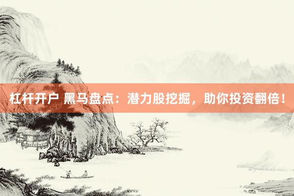 杠杆开户 黑马盘点：潜力股挖掘，助你投资翻倍！